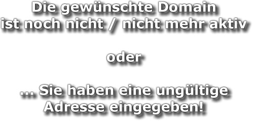 Die gewünschte Domain ist noch nicht / nicht mehr aktiv, oder Sie haben eine ungültige Adresse eingegeben!